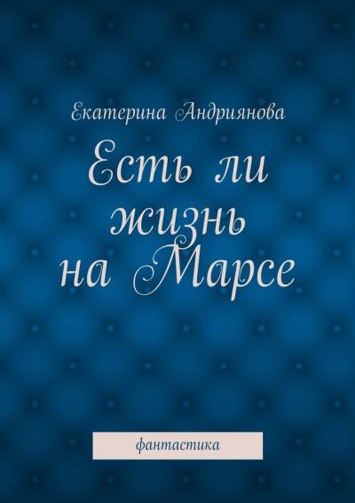 Книга Есть ли жизнь на Марсе. Фантастика (Екатерина Андриянова)